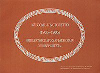 Альбом къ столетию (1805-1905) Императорскаго Харьковскаго университета Издательство: САГА, 2007 г Мягкая обложка, 48 стр ISBN 978-966-2918-07-6 Тираж: 300 экз Мелованная бумага инфо 8180c.