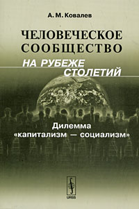 Человеческое сообщество на рубеже столетий Дилемма "капитализм - социализм" нашего Отечества Автор Александр Ковалев инфо 9216c.